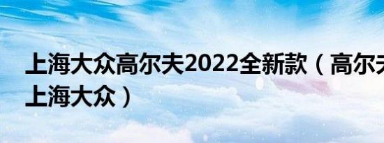 上海大众高尔夫2022全新款（高尔夫是不是上海大众）