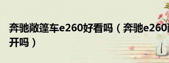 奔驰敞篷车e260好看吗（奔驰e260敞篷车好开吗）