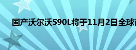 国产沃尔沃S90L将于11月2日全球首发