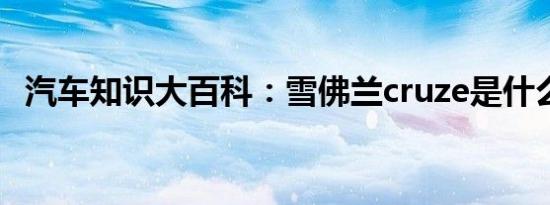 汽车知识大百科：雪佛兰cruze是什么车型