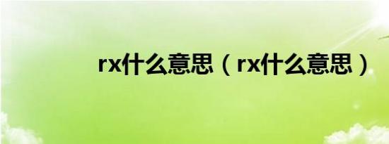 rx什么意思（rx什么意思）