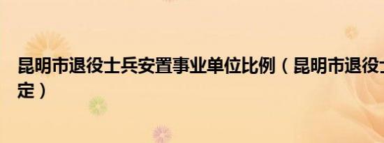 昆明市退役士兵安置事业单位比例（昆明市退役士兵安置规定）