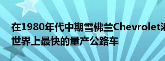 在1980年代中期雪佛兰Chevrolet渴望制造世界上最快的量产公路车