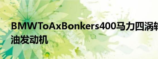 BMWToAxBonkers400马力四涡轮增压柴油发动机