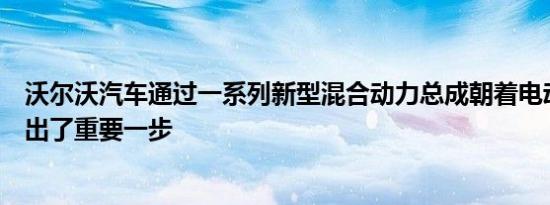 沃尔沃汽车通过一系列新型混合动力总成朝着电动化未来迈出了重要一步