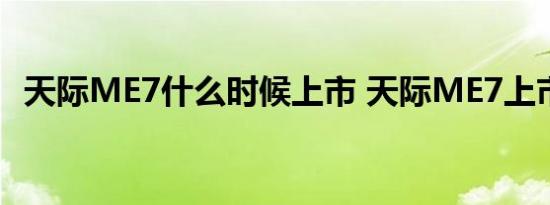 天际ME7什么时候上市 天际ME7上市时间