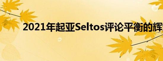 2021年起亚Seltos评论平衡的辉煌