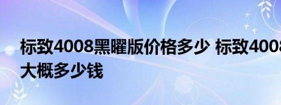 标致4008黑曜版价格多少 标致4008黑曜版大概多少钱 