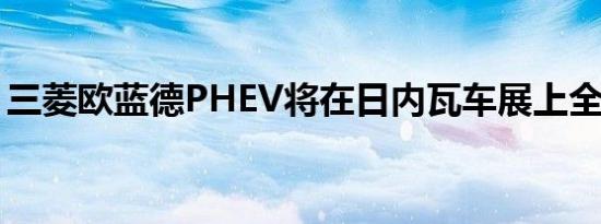 三菱欧蓝德PHEV将在日内瓦车展上全球首发