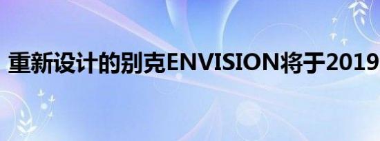 重新设计的别克ENVISION将于2019年推出