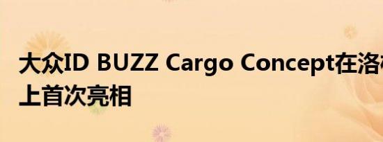 大众ID BUZZ Cargo Concept在洛杉矶车展上首次亮相