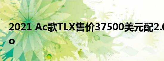 2021 Ac歌TLX售价37500美元配2.0升Turbo