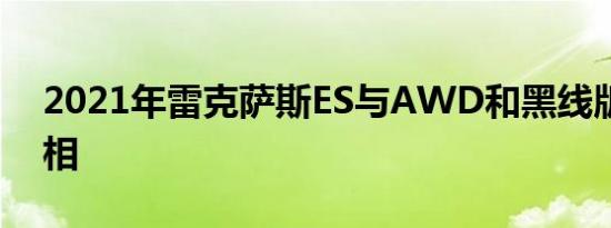 2021年雷克萨斯ES与AWD和黑线版一起亮相