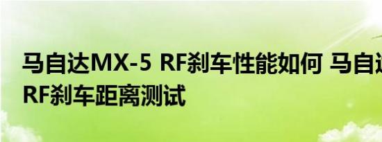 马自达MX-5 RF刹车性能如何 马自达MX-5 RF刹车距离测试