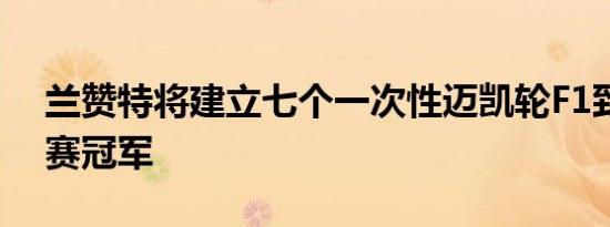 兰赞特将建立七个一次性迈凯轮F1致敬耐力赛冠军