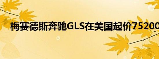 梅赛德斯奔驰GLS在美国起价75200美元