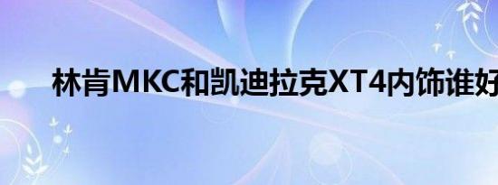 林肯MKC和凯迪拉克XT4内饰谁好看 