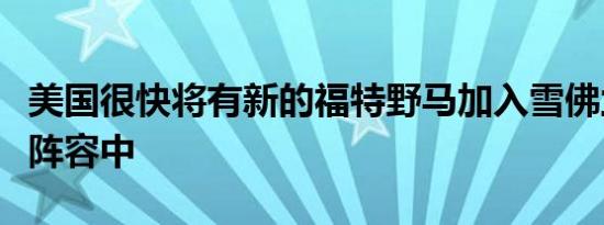 美国很快将有新的福特野马加入雪佛兰开拓者阵容中