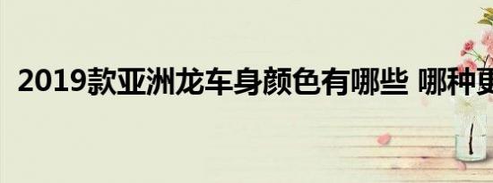 2019款亚洲龙车身颜色有哪些 哪种更好看 