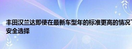 丰田汉兰达即使在最新车型年的标准更高的情况下仍是最佳安全选择