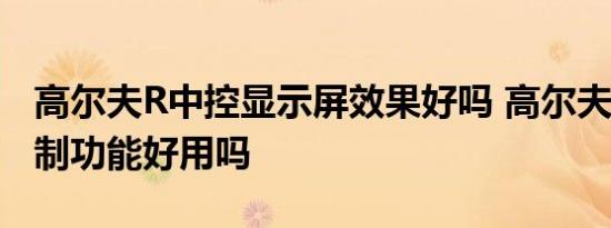 高尔夫R中控显示屏效果好吗 高尔夫R手势控制功能好用吗 