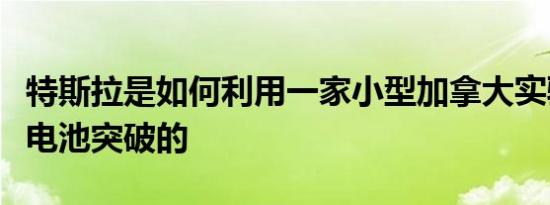 特斯拉是如何利用一家小型加拿大实验室实现电池突破的