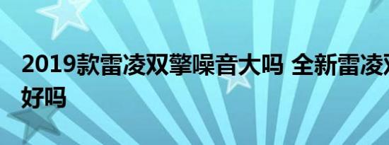 2019款雷凌双擎噪音大吗 全新雷凌双擎隔音好吗 