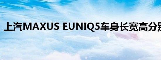 上汽MAXUS EUNIQ5车身长宽高分别多少 