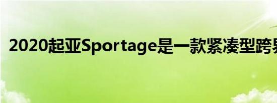 2020起亚Sportage是一款紧凑型跨界SUV