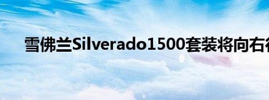 雪佛兰Silverado1500套装将向右行驶