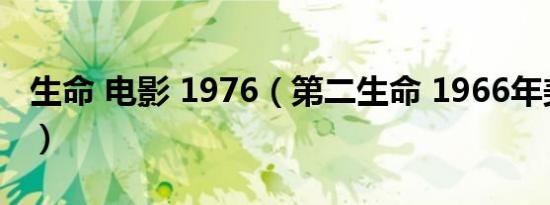 生命 电影 1976（第二生命 1966年美国电影）