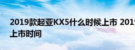 2019款起亚KX5什么时候上市 2019款KX5上市时间