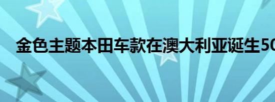 金色主题本田车款在澳大利亚诞生50周年