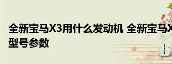 全新宝马X3用什么发动机 全新宝马X3发动机型号参数