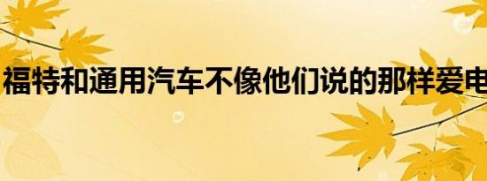 福特和通用汽车不像他们说的那样爱电动汽车