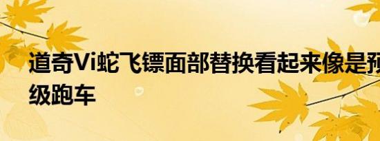 道奇Vi蛇飞镖面部替换看起来像是预算的超级跑车