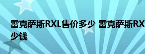 雷克萨斯RXL售价多少 雷克萨斯RXL大概多少钱 