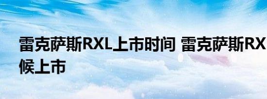 雷克萨斯RXL上市时间 雷克萨斯RXL什么时候上市 