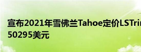 宣布2021年雪佛兰Tahoe定价LSTrim级售价50295美元