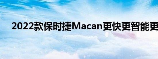 2022款保时捷Macan更快更智能更美观