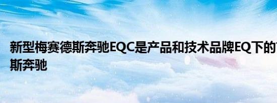 新型梅赛德斯奔驰EQC是产品和技术品牌EQ下的首批梅赛德斯奔驰