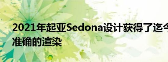 2021年起亚Sedona设计获得了迄今为止最准确的渲染