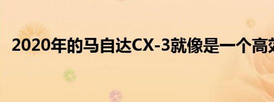 2020年的马自达CX-3就像是一个高效公寓