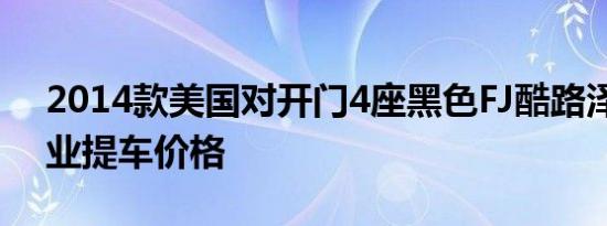 2014款美国对开门4座黑色FJ酷路泽提车作业提车价格