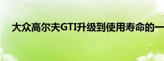 大众高尔夫GTI升级到使用寿命的一英寸