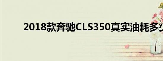 2018款奔驰CLS350真实油耗多少 