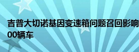 吉普大切诺基因变速箱问题召回影响超过37000辆车