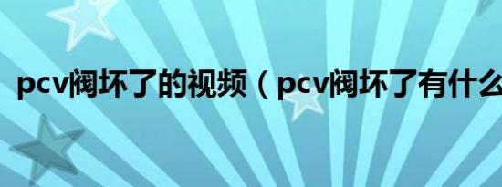 pcv阀坏了的视频（pcv阀坏了有什么现象）