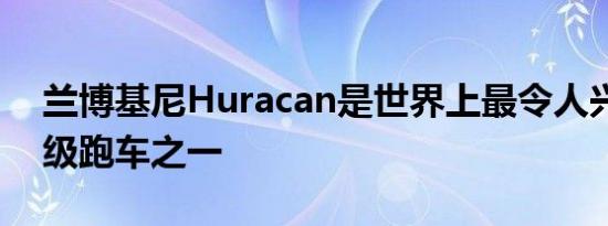 兰博基尼Huracan是世界上最令人兴奋的超级跑车之一