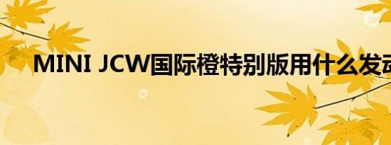 MINI JCW国际橙特别版用什么发动机 